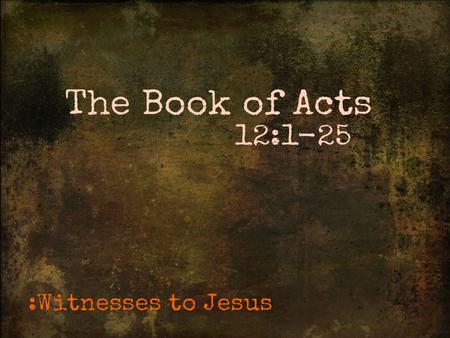 Acts 12:1-25 ESV 1 About that time Herod the king laid violent hands on some who belonged to the church. 2 He killed James the brother of John with the.