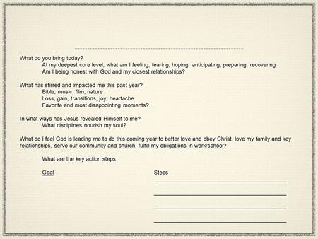 What do you bring today? At my deepest core level, what am I feeling, fearing, hoping, anticipating, preparing, recovering Am I being honest with God and.