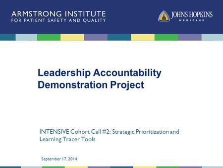 Leadership Accountability Demonstration Project INTENSIVE Cohort Call #2: Strategic Prioritization and Learning Tracer Tools September 17, 2014.