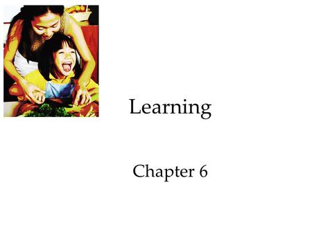 Learning Chapter 6. Learning Learning: a relatively permanent change in behavior that is brought about by experience.