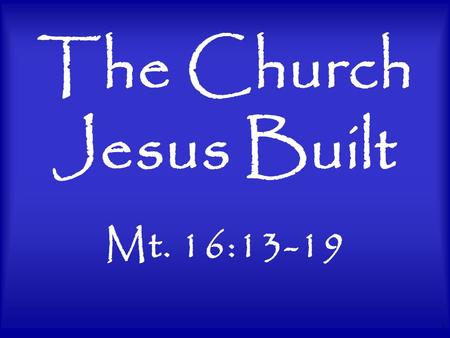 1 The Church Jesus Built Mt. 16:13-19. 2 Nature of the Church Jesus Built Consider the meaning of church –From Greek word ekklesia means an assembly