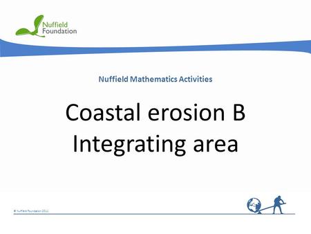 © Nuffield Foundation 2011 Nuffield Mathematics Activities Coastal erosion B Integrating area.