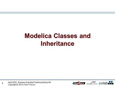 1 April 2005, Siemens Industrial Turbomachinery AB Copyright © Copyright © 2005 Peter Fritzson Modelica Classes and Inheritance.