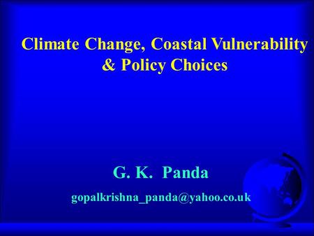 G. K. Panda Climate Change, Coastal Vulnerability & Policy Choices.