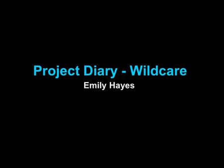 Project Diary - Wildcare Emily Hayes. 21.09.12 Todays lesson I started my project plan. The point of this was to help myself get organised so that I can.