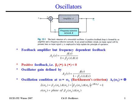 ECES 352 Winter 2007Ch 13 Oscillators1 Oscillators *Feedback amplifier but frequency dependent feedback *Positive feedback, i.e. β f (  ) A (  ) < 0.