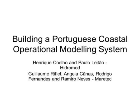 Building a Portuguese Coastal Operational Modelling System Henrique Coelho and Paulo Leitão - Hidromod Guillaume Riflet, Angela Cânas, Rodrigo Fernandes.