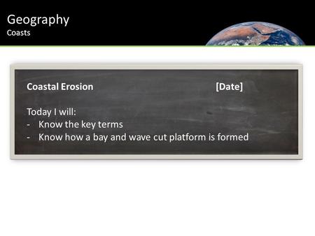 Geography Coasts Coastal Erosion [Date] Today I will: -Know the key terms -Know how a bay and wave cut platform is formed.