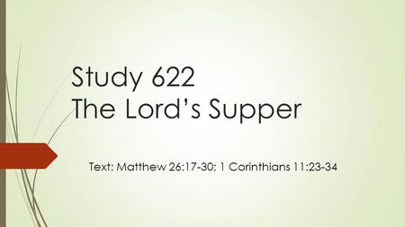 Study 622 The Lord’s Supper Text: Matthew 26:17-30; 1 Corinthians 11:23-34.