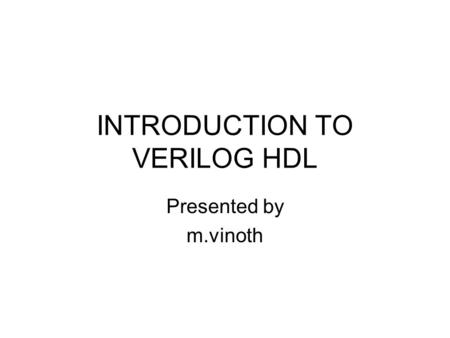 INTRODUCTION TO VERILOG HDL Presented by m.vinoth.