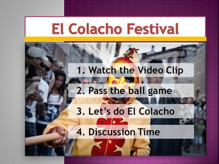 1. Watch the Video Clip 2. Pass the ball game 3. Let’s do El Colacho 4. Discussion Time.