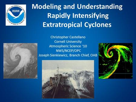 Modeling and Understanding Rapidly Intensifying Extratropical Cyclones Christopher Castellano Cornell University Atmospheric Science ‘10 NWS/NCEP/OPC Joseph.