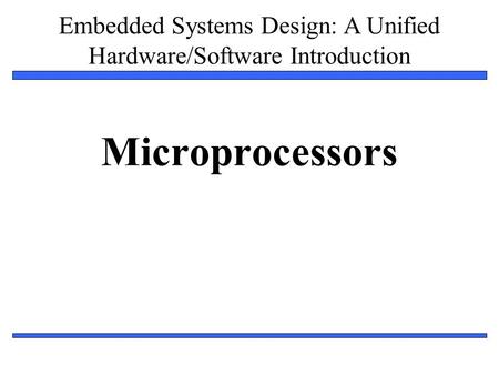 Embedded Systems Design: A Unified Hardware/Software Introduction 1 Microprocessors.