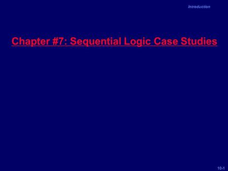 10-1 Introduction Chapter #7: Sequential Logic Case Studies.