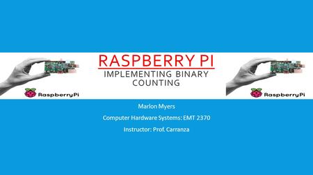 RASPBERRY PI IMPLEMENTING BINARY COUNTING Marlon Myers Computer Hardware Systems: EMT 2370 Instructor: Prof. Carranza.