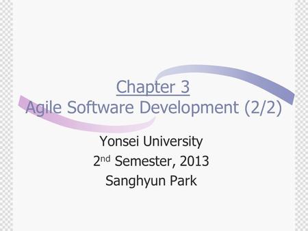 Chapter 3 Agile Software Development (2/2) Yonsei University 2 nd Semester, 2013 Sanghyun Park.