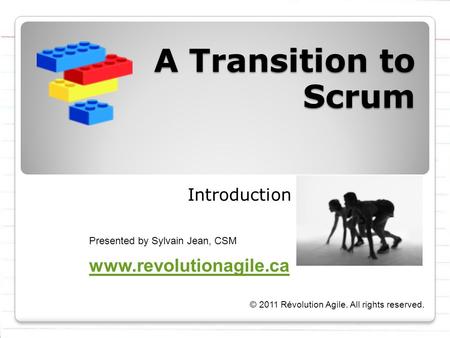 A Transition to Scrum Introduction Presented by Sylvain Jean, CSM © 2011 Révolution Agile. All rights reserved. www.revolutionagile.ca.