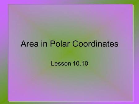 Area in Polar Coordinates Lesson 10.10. Area of a Sector of a Circle Given a circle with radius = r  Sector of the circle with angle = θ The area of.