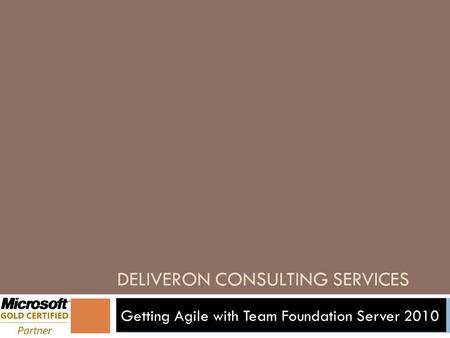 DELIVERON CONSULTING SERVICES Getting Agile with Team Foundation Server 2010.