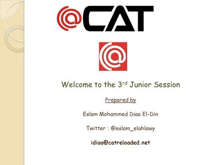 Welcome to the 3 rd Junior Session Prepared by Eslam Mohammed Diaa El-Din Twitter