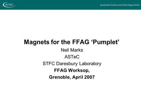 Magnets for the FFAG ‘Pumplet’ Neil Marks ASTeC STFC Daresbury Laboratory FFAG Worksop, Grenoble, April 2007.