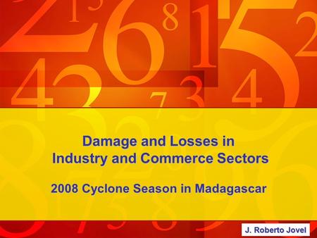 Damage and Losses in Industry and Commerce Sectors 2008 Cyclone Season in Madagascar J. Roberto Jovel.