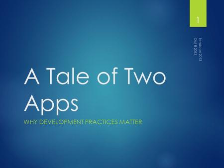 A Tale of Two Apps WHY DEVELOPMENT PRACTICES MATTER Zendcon 2013 1 Oct 8 2013.