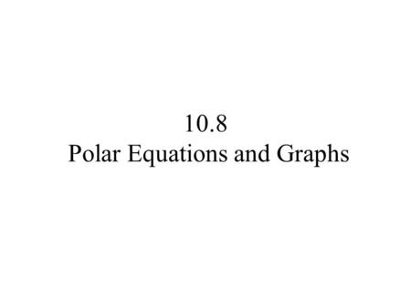 10.8 Polar Equations and Graphs. An equation whose variables are polar coordinates is called a polar equation. The graph of a polar equation consists.