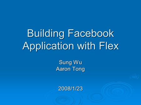 Building Facebook Application with Flex Sung Wu Aaron Tong 2008/1/23.