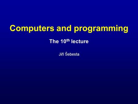 Computers and programming The 10 th lecture Jiří Šebesta.