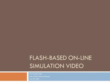 FLASH-BASED ON-LINE SIMULATION VIDEO Tron Compton-Engle Case Western Reserve University June 19 th, 2009.