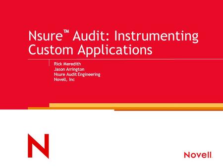 Nsure ™ Audit: Instrumenting Custom Applications Rick Meredith Jason Arrington Nsure Audit Engineering Novell, Inc.