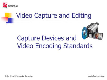 Capture Devices and Video Encoding Standards B.Sc. (Hons) Multimedia ComputingMedia Technologies Video Capture and Editing.