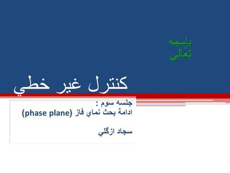 كنترل غير خطي جلسه سوم : ادامة بحث نماي فاز (phase plane) سجاد ازگلي.