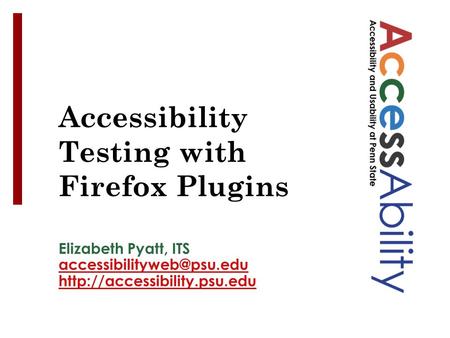 Elizabeth Pyatt, ITS  See Notes panel for image ALT tags Accessibility Testing with Firefox Plugins.