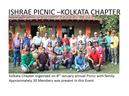 ISHRAE PICNIC –KOLKATA CHAPTER Kolkata Chapter organized on 8 th January annual Picnic with family. Approximately 30 Members was present in this Event.