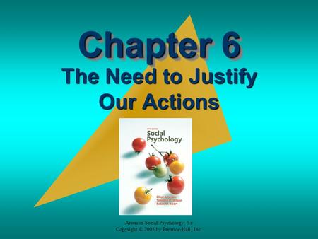 Aronson Social Psychology, 5/e Copyright © 2005 by Prentice-Hall, Inc. Chapter 6 The Need to Justify Our Actions.