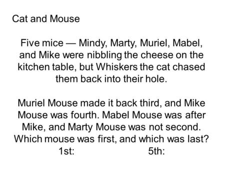 Cat and Mouse Five mice — Mindy, Marty, Muriel, Mabel, and Mike were nibbling the cheese on the kitchen table, but Whiskers the cat chased them back into.