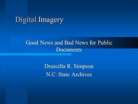 Digital Imagery Good News and Bad News for Public Documents Druscilla R. Simpson N.C. State Archives.