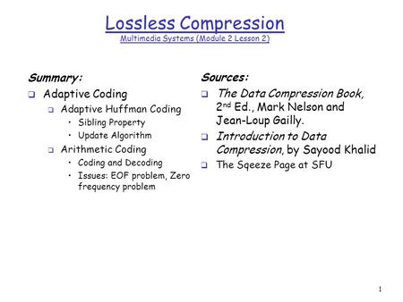 1 Lossless Compression Multimedia Systems (Module 2 Lesson 2) Summary:  Adaptive Coding  Adaptive Huffman Coding Sibling Property Update Algorithm 