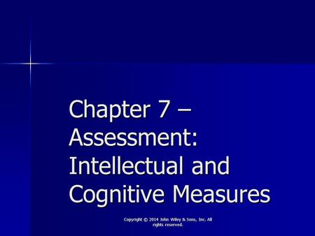 Chapter 7 – Assessment: Intellectual and Cognitive Measures Copyright © 2014 John Wiley & Sons, Inc. All rights reserved.