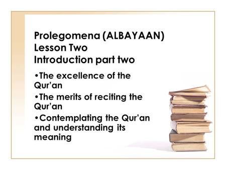 Prolegomena (ALBAYAAN) Lesson Two Introduction part two The excellence of the Qur’an The merits of reciting the Qur’an Contemplating the Qur’an and understanding.