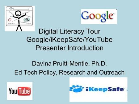 Digital Literacy Tour Google/iKeepSafe/YouTube Presenter Introduction Davina Pruitt-Mentle, Ph.D. Ed Tech Policy, Research and Outreach.