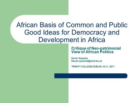 African Basis of Common and Public Good Ideas for Democracy and Development in Africa Critique of Neo-patrimonial View of African Politics David Nyaluke,