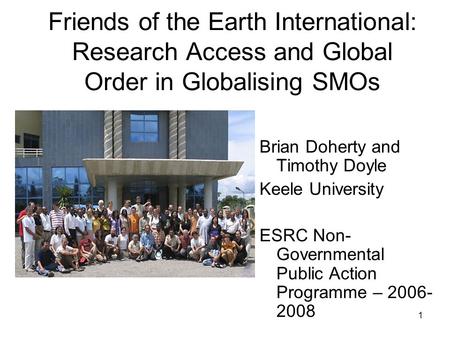 1 Friends of the Earth International: Research Access and Global Order in Globalising SMOs Brian Doherty and Timothy Doyle Keele University ESRC Non- Governmental.