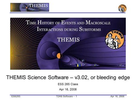 ESS265TDAS Software − 1Apr 16, 2008 THEMIS Science Software – v3.02, or bleeding edge ESS 265 Class Apr 16, 2008.