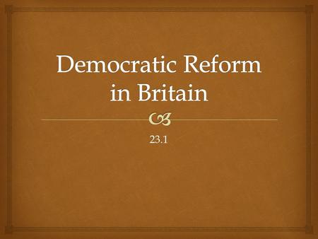 23.1.   In 1815 Britain was ruled by a constitutional monarchy with a parliament and two political parties.  Fewer than 5% had the right to vote, the.