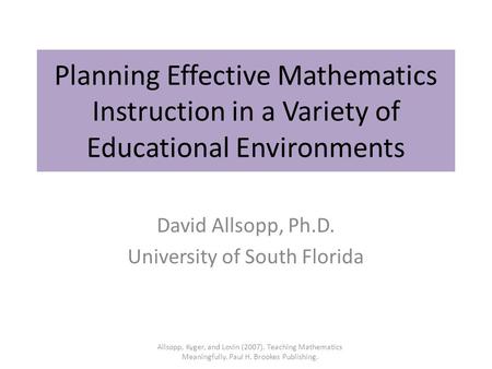 Planning Effective Mathematics Instruction in a Variety of Educational Environments David Allsopp, Ph.D. University of South Florida Allsopp, Kyger, and.