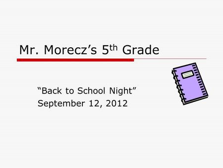 Mr. Morecz’s 5 th Grade “Back to School Night” September 12, 2012.