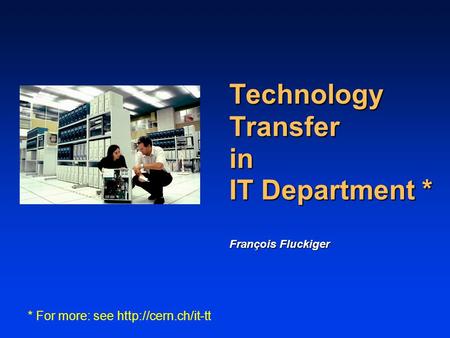 Technology Transfer in IT Department * François Fluckiger * For more: see